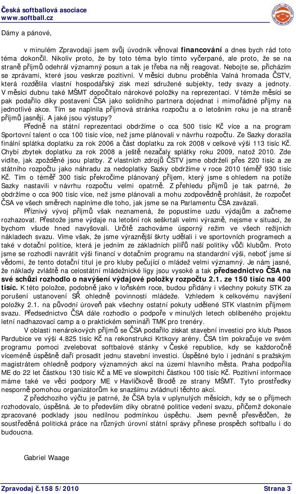 Nebojte se, přicházím se zprávami, které jsou veskrze pozitivní. V měsíci dubnu proběhla Valná hromada ČSTV, která rozdělila vlastní hospodářský zisk mezi sdružené subjekty, tedy svazy a jednoty.