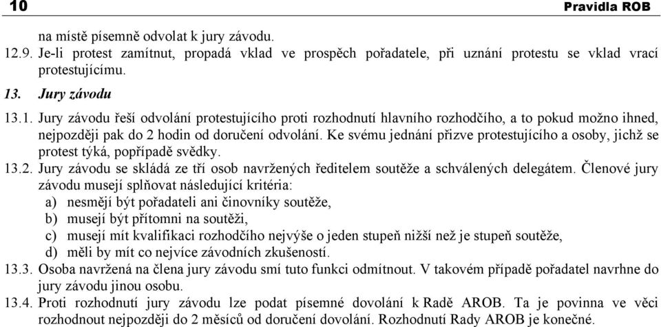 Členové jury závodu musejí splňovat následující kritéria: a) nesmějí být pořadateli ani činovníky soutěže, b) musejí být přítomni na soutěži, c) musejí mít kvalifikaci rozhodčího nejvýše o jeden