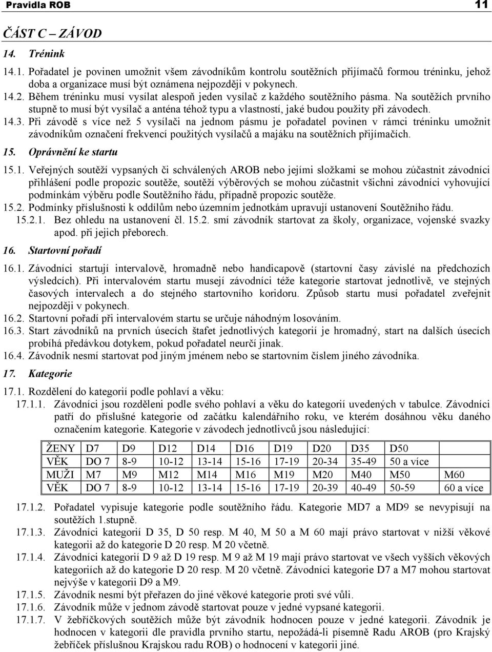 14.3. Při závodě s více než 5 vysílači na jednom pásmu je pořadatel povinen v rámci tréninku umožnit závodníkům označení frekvencí použitých vysílačů a majáku na soutěžních přijímačích. 15.