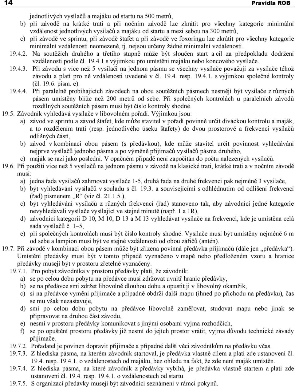 nejsou určeny žádné minimální vzdálenosti. 19.4.2. Na soutěžích druhého a třetího stupně může být sloučen start a cíl za předpokladu dodržení vzdáleností podle čl. 19.4.1 s výjimkou pro umístění majáku nebo koncového vysílače.