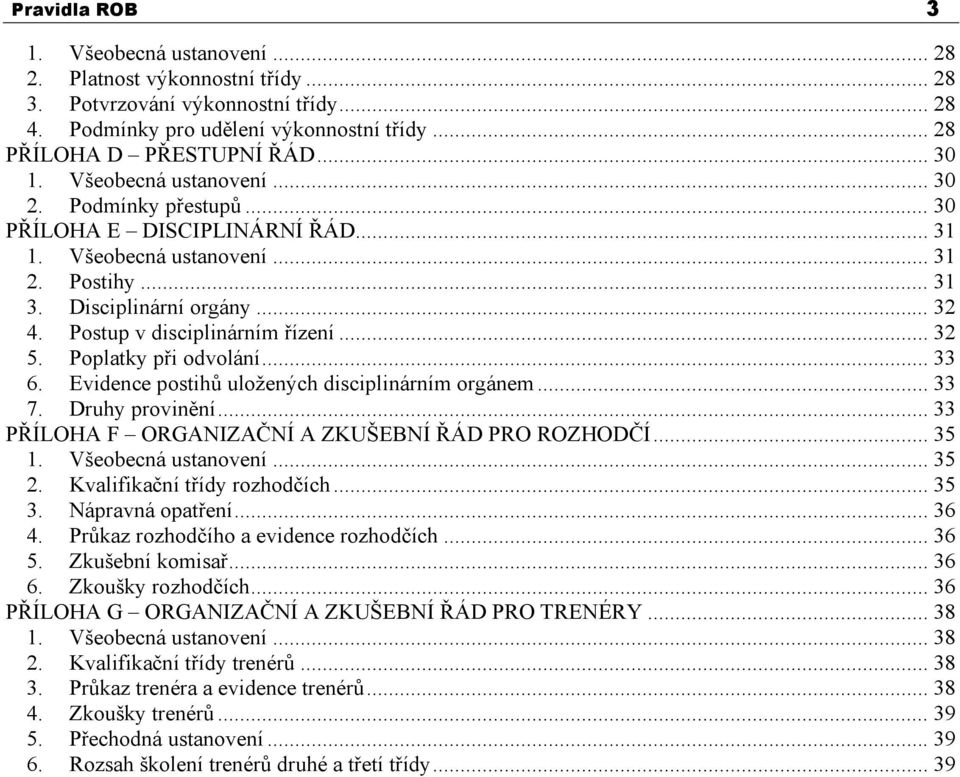 .. 32 5. Poplatky při odvolání... 33 6. Evidence postihů uložených disciplinárním orgánem... 33 7. Druhy provinění... 33 PŘÍLOHA F ORGANIZAČNÍ A ZKUŠEBNÍ ŘÁD PRO ROZHODČÍ... 35 1.