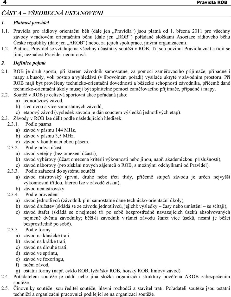 1.2. Platnost Pravidel se vztahuje na všechny účastníky soutěží v ROB. Ti jsou povinni Pravidla znát a řídit se jimi; neznalost Pravidel neomlouvá. 2. Definice pojmů 2.1. ROB je druh sportu, při kterém závodník samostatně, za pomoci zaměřovacího přijímače, případně i mapy a busoly, volí postup a vyhledává (v libovolném pořadí) vysílače ukryté v závodním prostoru.