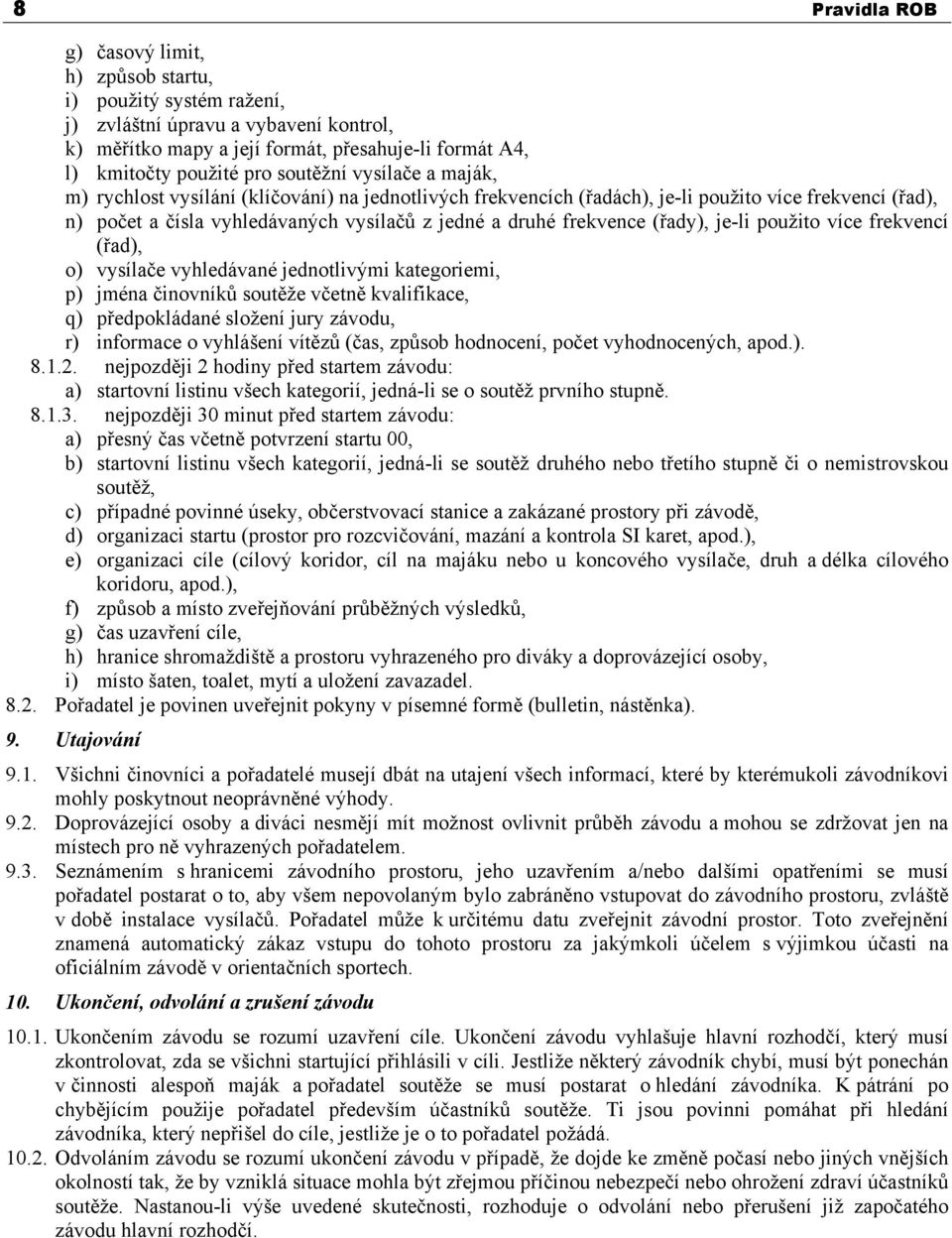 (řady), je-li použito více frekvencí (řad), o) vysílače vyhledávané jednotlivými kategoriemi, p) jména činovníků soutěže včetně kvalifikace, q) předpokládané složení jury závodu, r) informace o