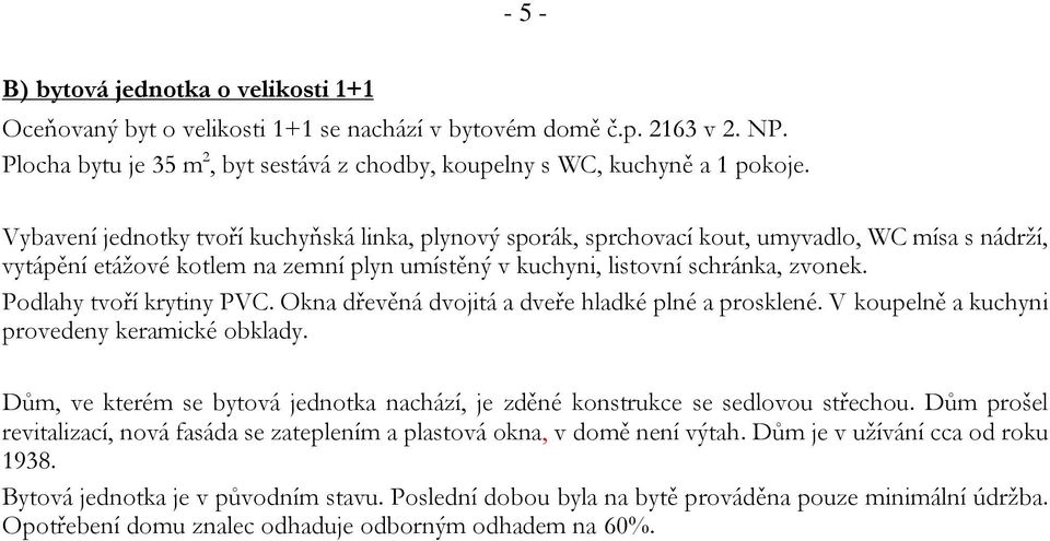 Podlahy tvoří krytiny PVC. Okna dřevěná dvojitá a dveře hladké plné a prosklené. V koupelně a kuchyni provedeny keramické obklady.