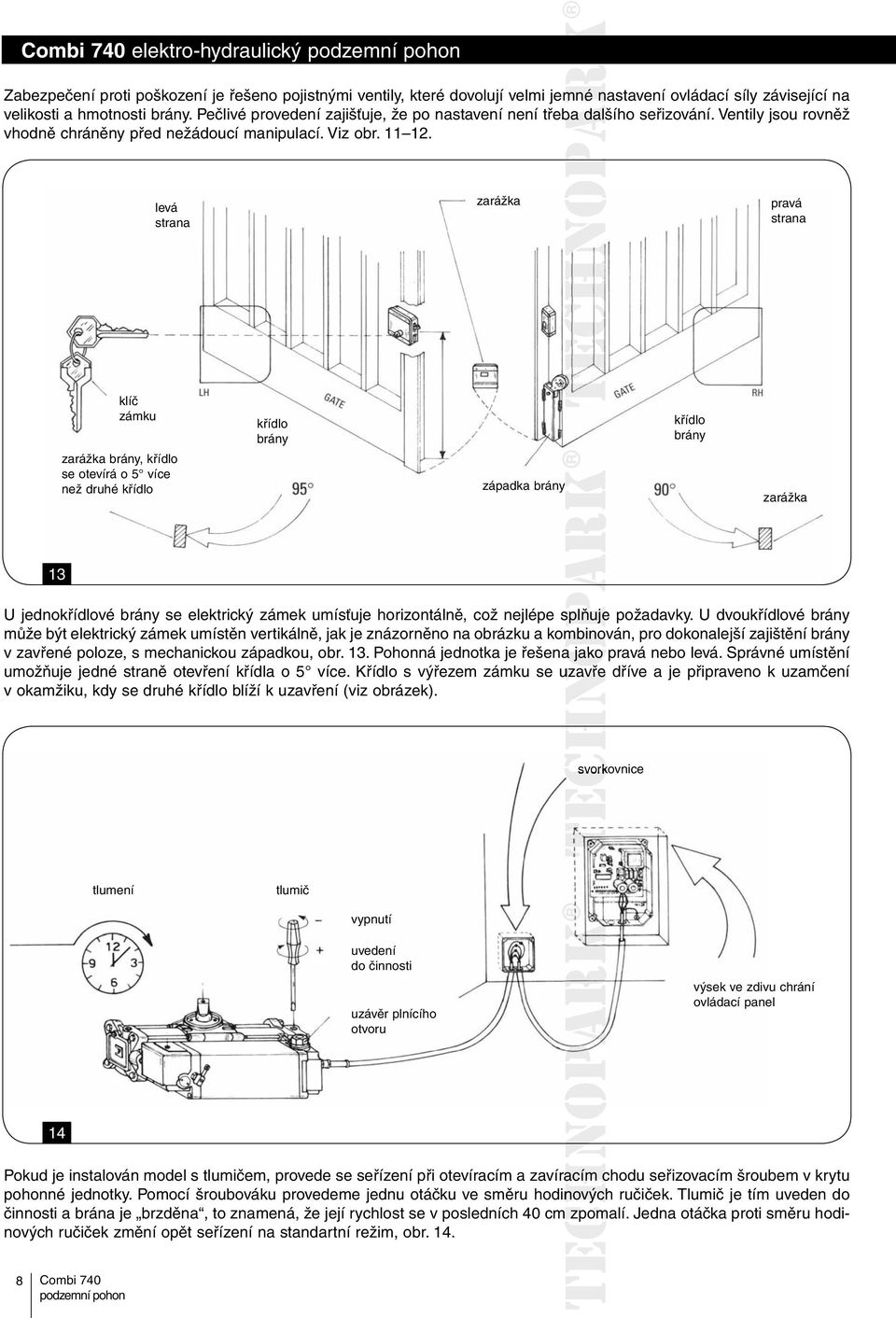levá strana zarážka pravá strana klíč zámku zarážka brány, křídlo se otevírá o 5 více než druhé křídlo křídlo brány západka brány křídlo brány zarážka 13 U jednokřídlové brány se elektrický zámek