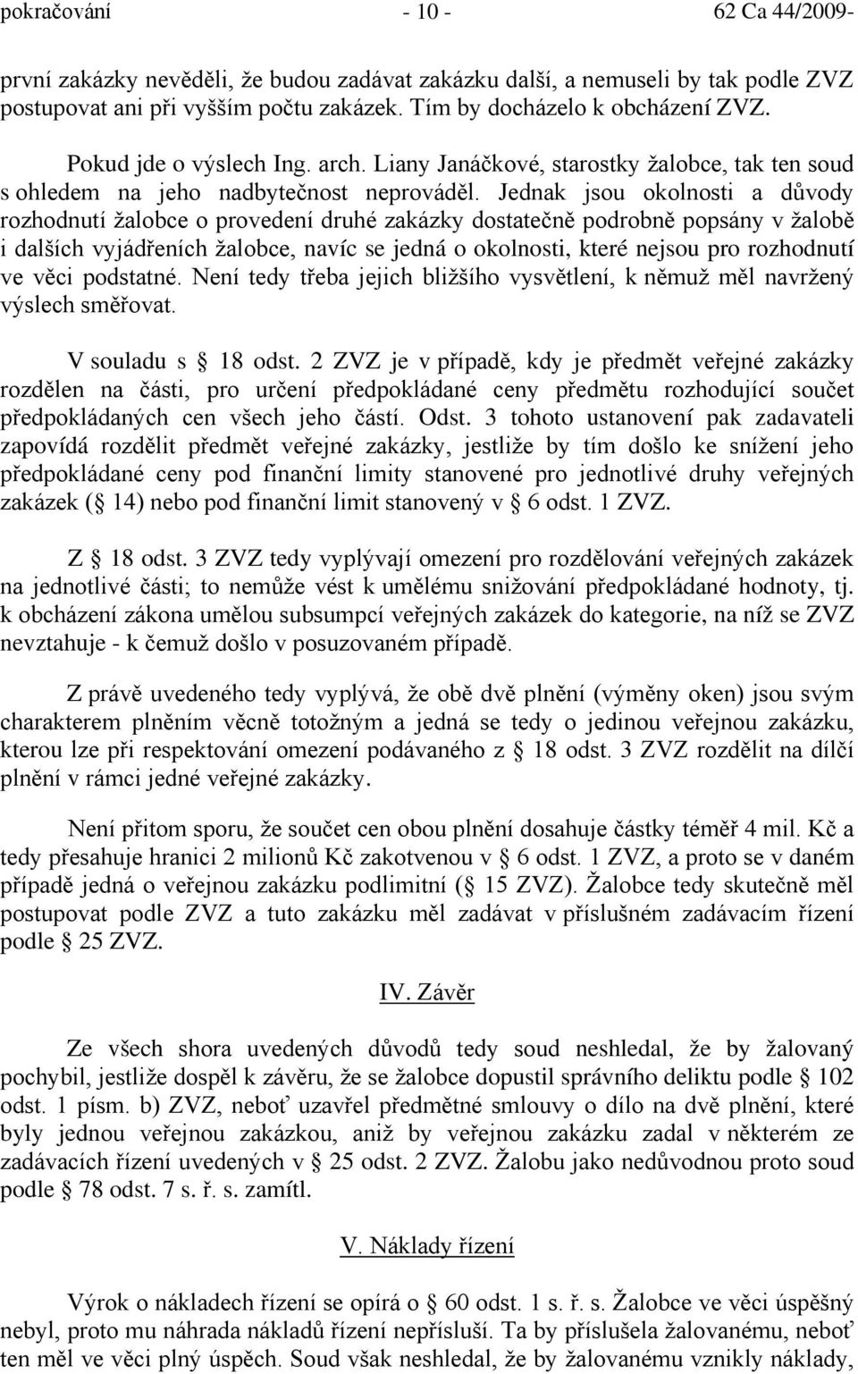 Jednak jsou okolnosti a důvody rozhodnutí žalobce o provedení druhé zakázky dostatečně podrobně popsány v žalobě i dalších vyjádřeních žalobce, navíc se jedná o okolnosti, které nejsou pro rozhodnutí