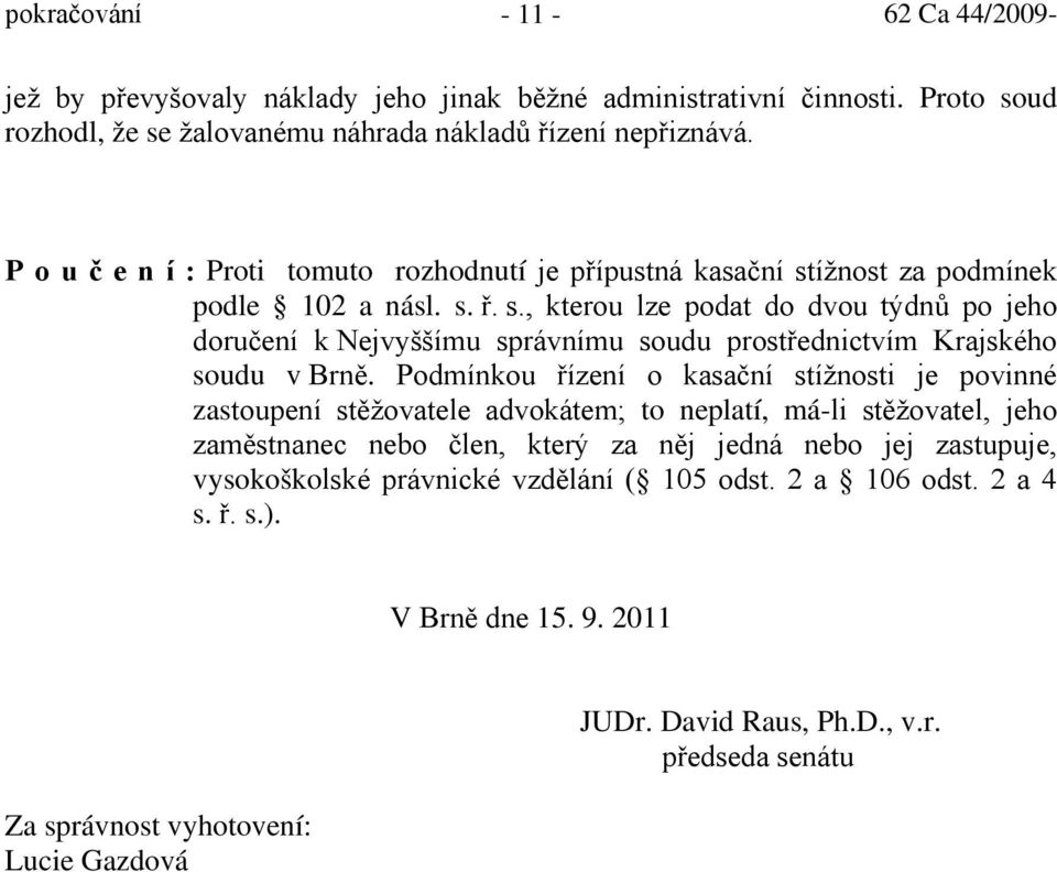 Podmínkou řízení o kasační stížnosti je povinné zastoupení stěžovatele advokátem; to neplatí, má-li stěžovatel, jeho zaměstnanec nebo člen, který za něj jedná nebo jej zastupuje,