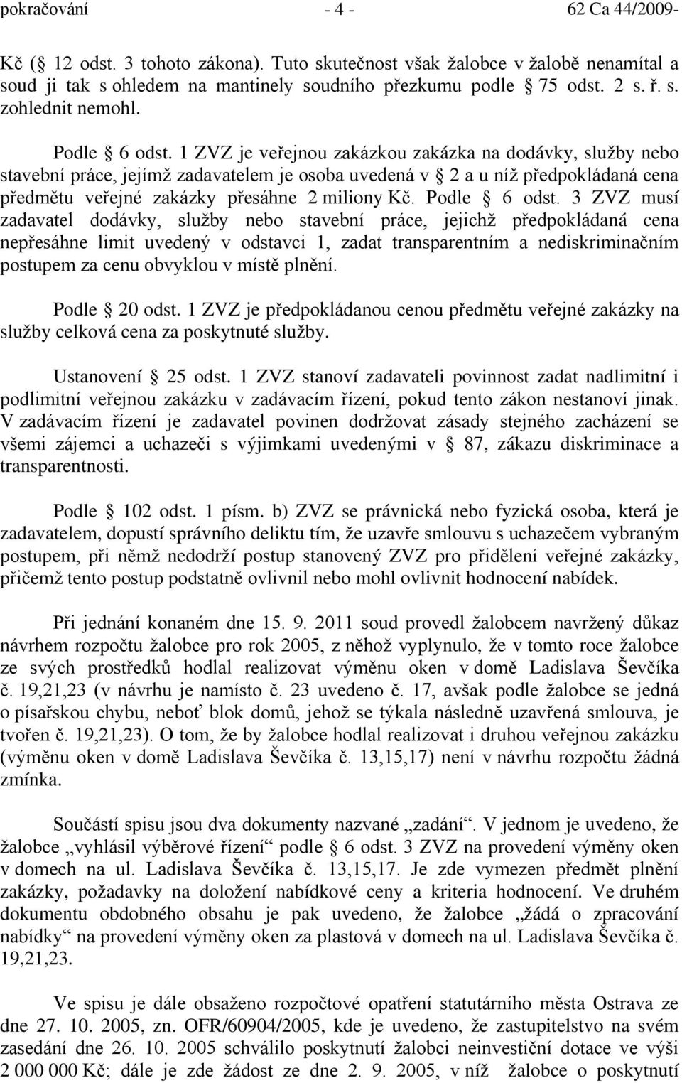 1 ZVZ je veřejnou zakázkou zakázka na dodávky, služby nebo stavební práce, jejímž zadavatelem je osoba uvedená v 2 a u níž předpokládaná cena předmětu veřejné zakázky přesáhne 2 miliony Kč.