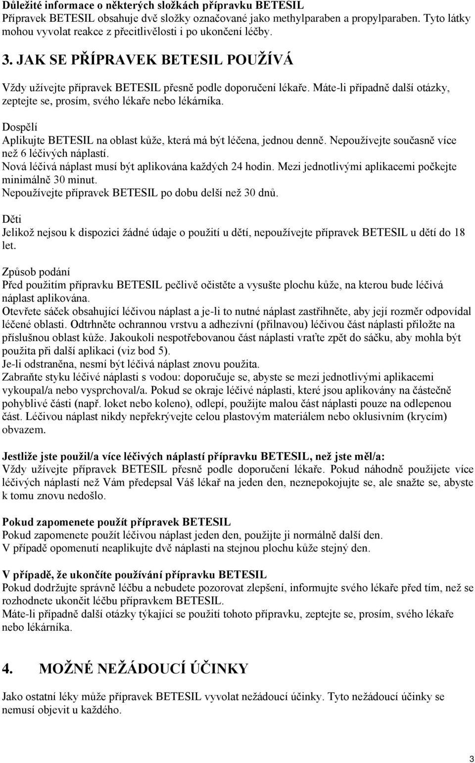 Máte-li případně další otázky, zeptejte se, prosím, svého lékaře nebo lékárníka. Dospělí Aplikujte BETESIL na oblast kůţe, která má být léčena, jednou denně.