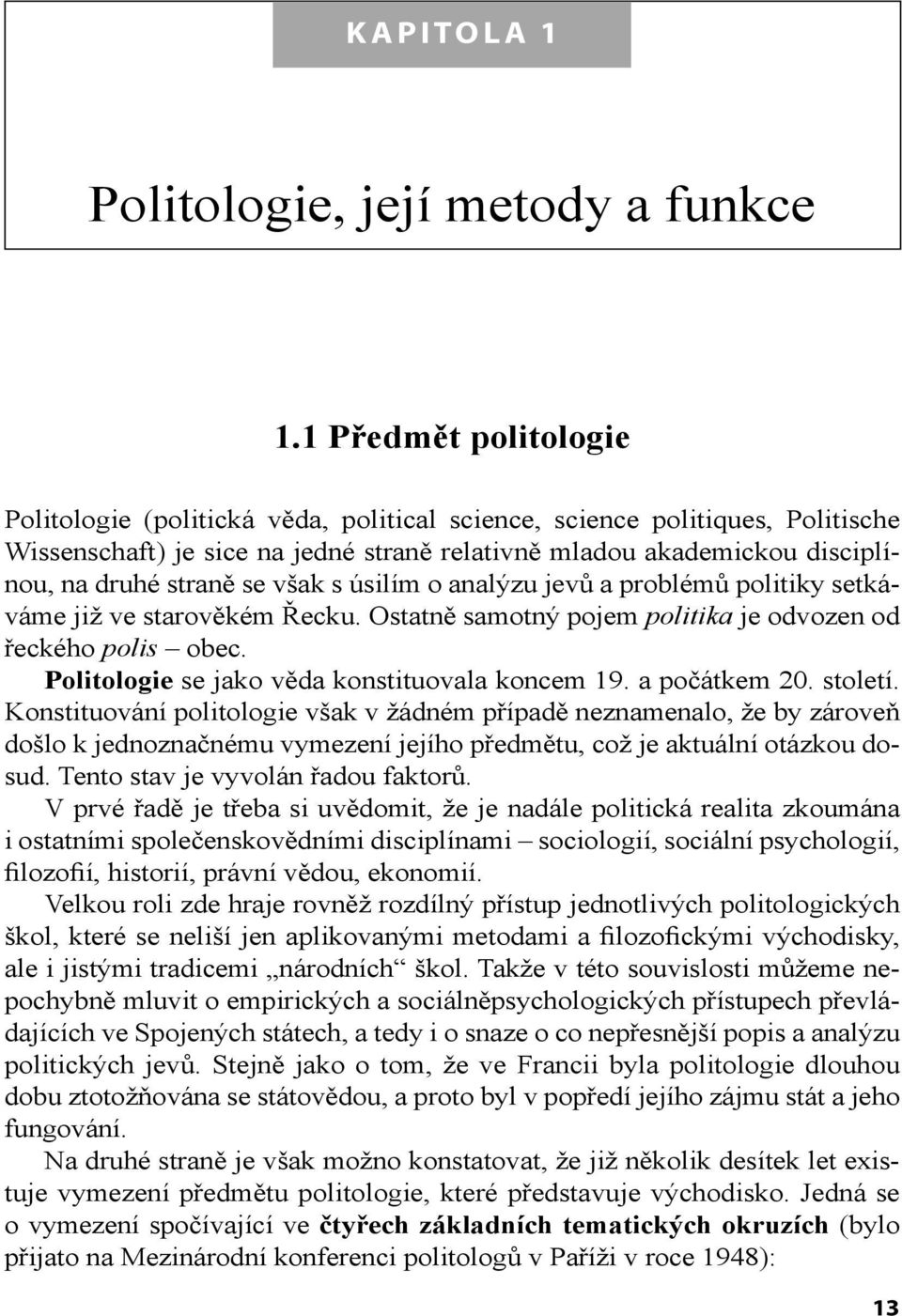 však s úsilím o analýzu jevů a problémů politiky setkáváme již ve starověkém Řecku. Ostatně samotný pojem politika je odvozen od řeckého polis obec. Politologie se jako věda konstituovala koncem 19.