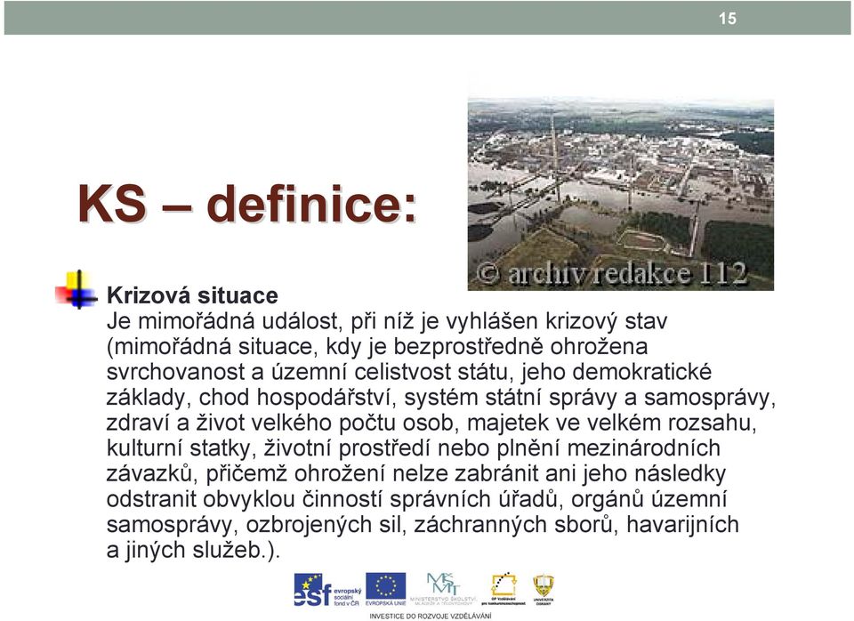 počtu osob, majetek ve velkém rozsahu, kulturní statky, životní prostředí nebo plnění mezinárodních závazků, přičemž ohrožení nelze zabránit ani