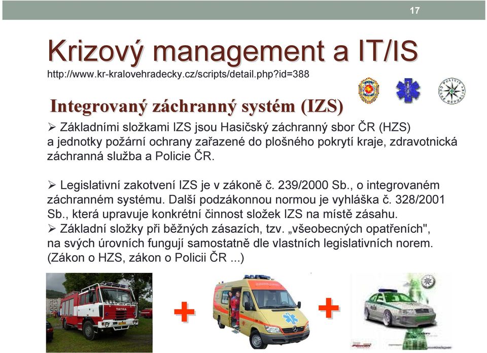 zdravotnická záchranná služba a Policie ČR. Legislativní zakotvení IZS je v zákoně č. 239/2000 Sb., o integrovaném záchranném systému. Další podzákonnou normou je vyhláška č.