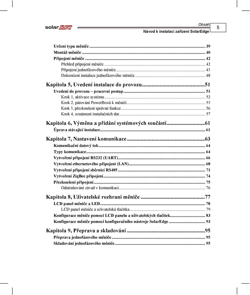 .. 56 Krok 4, oznámení instalačních dat... 57 Kapitola 6, Výměna a přidání systémových součástí...61 Úprava stávající instalace... 61 Kapitola 7, Nastavení komunikace...63 Komunikační datový tok.