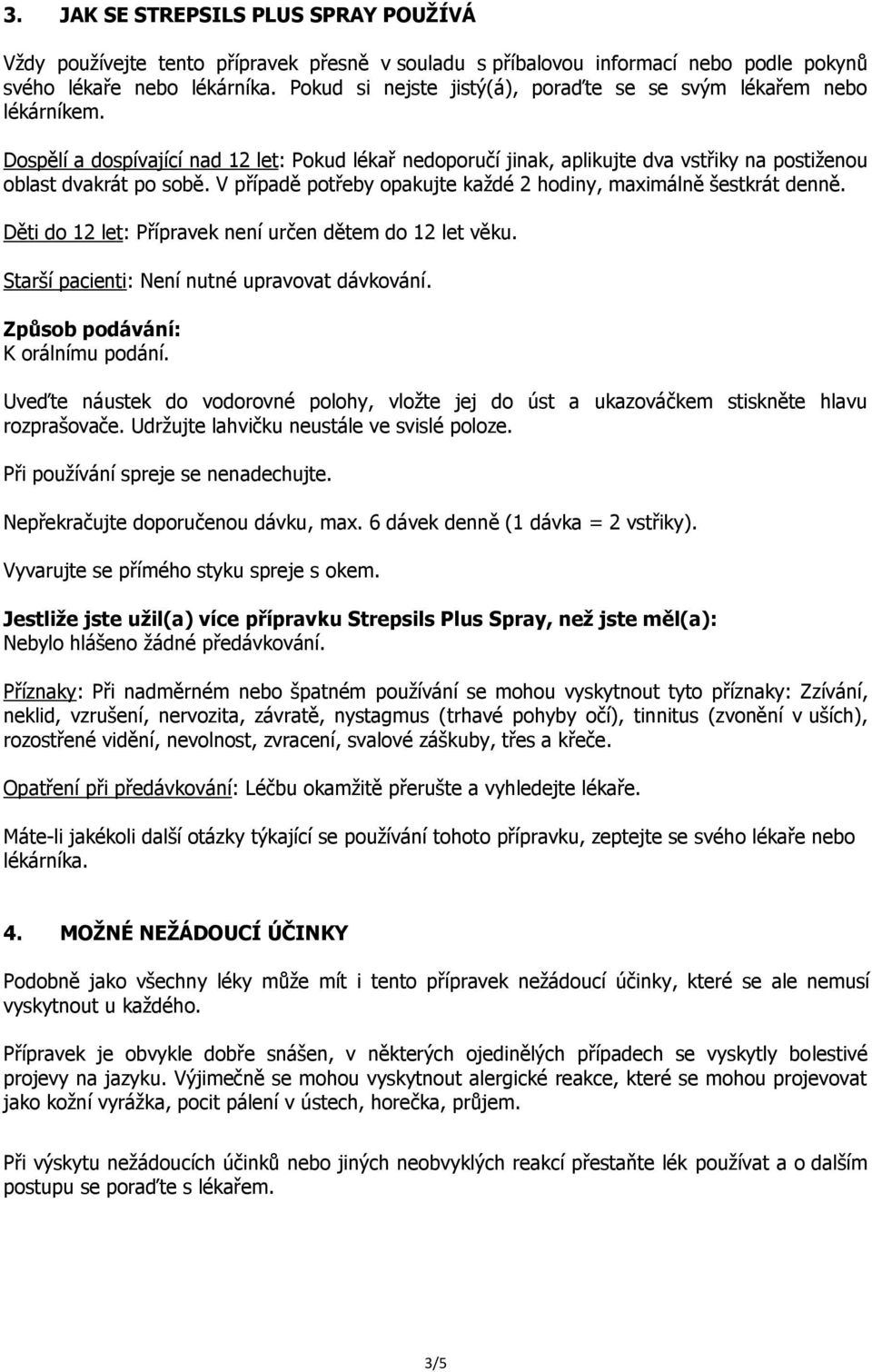 V případě potřeby opakujte každé 2 hodiny, maximálně šestkrát denně. Děti do 12 let: Přípravek není určen dětem do 12 let věku. Starší pacienti: Není nutné upravovat dávkování.