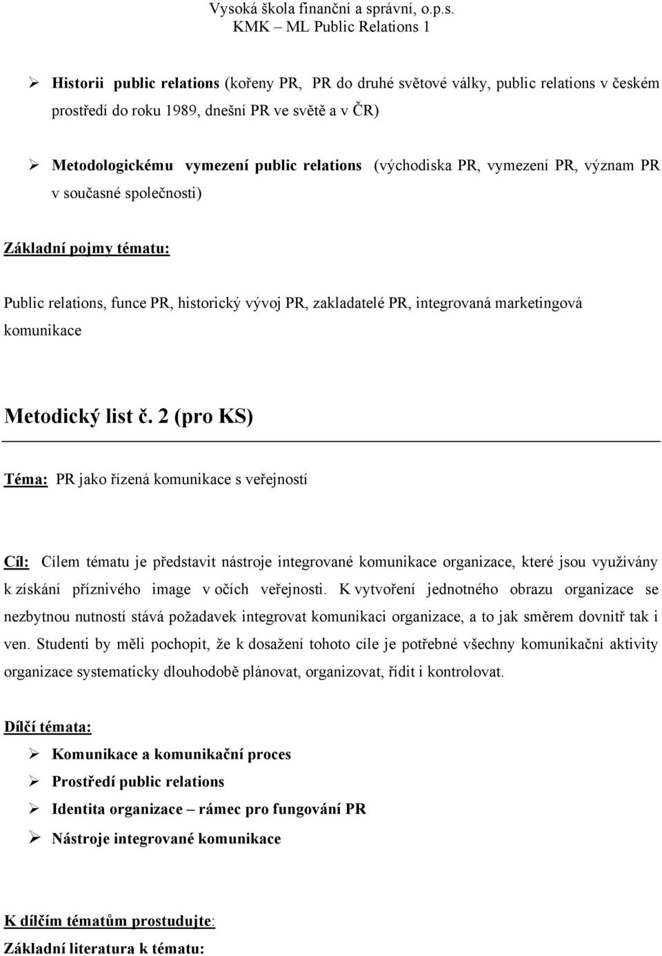 2 (pro KS) Téma: PR jako řízená komunikace s veřejností Cíl: Cílem tématu je představit nástroje integrované komunikace organizace, které jsou využívány k získání příznivého image v očích veřejnosti.