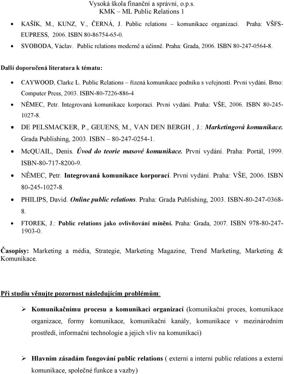 ISBN-80-7226-886-4 NĚMEC, Petr. Integrovaná komunikace korporací. První vydání. Praha: VŠE, 2006. ISBN 80-245- 1027-8. DE PELSMACKER, P., GEUENS, M., VAN DEN BERGH, J.: Marketingová komunikace.