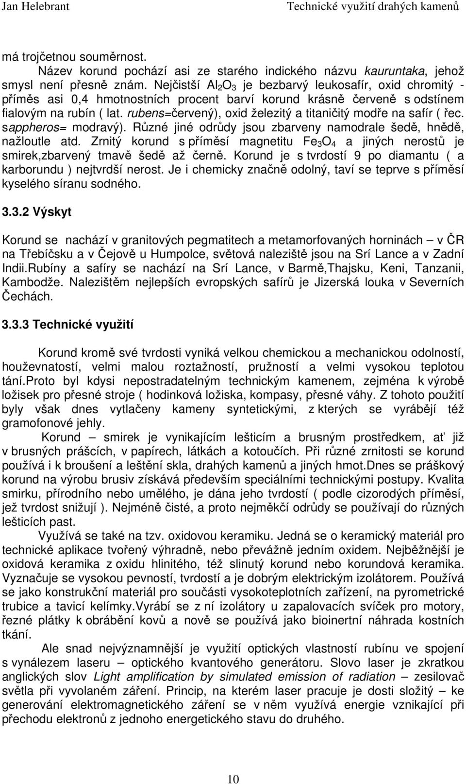 rubens=červený), oxid železitý a titaničitý modře na safír ( řec. sappheros= modravý). Různé jiné odrůdy jsou zbarveny namodrale šedě, hnědě, nažloutle atd.