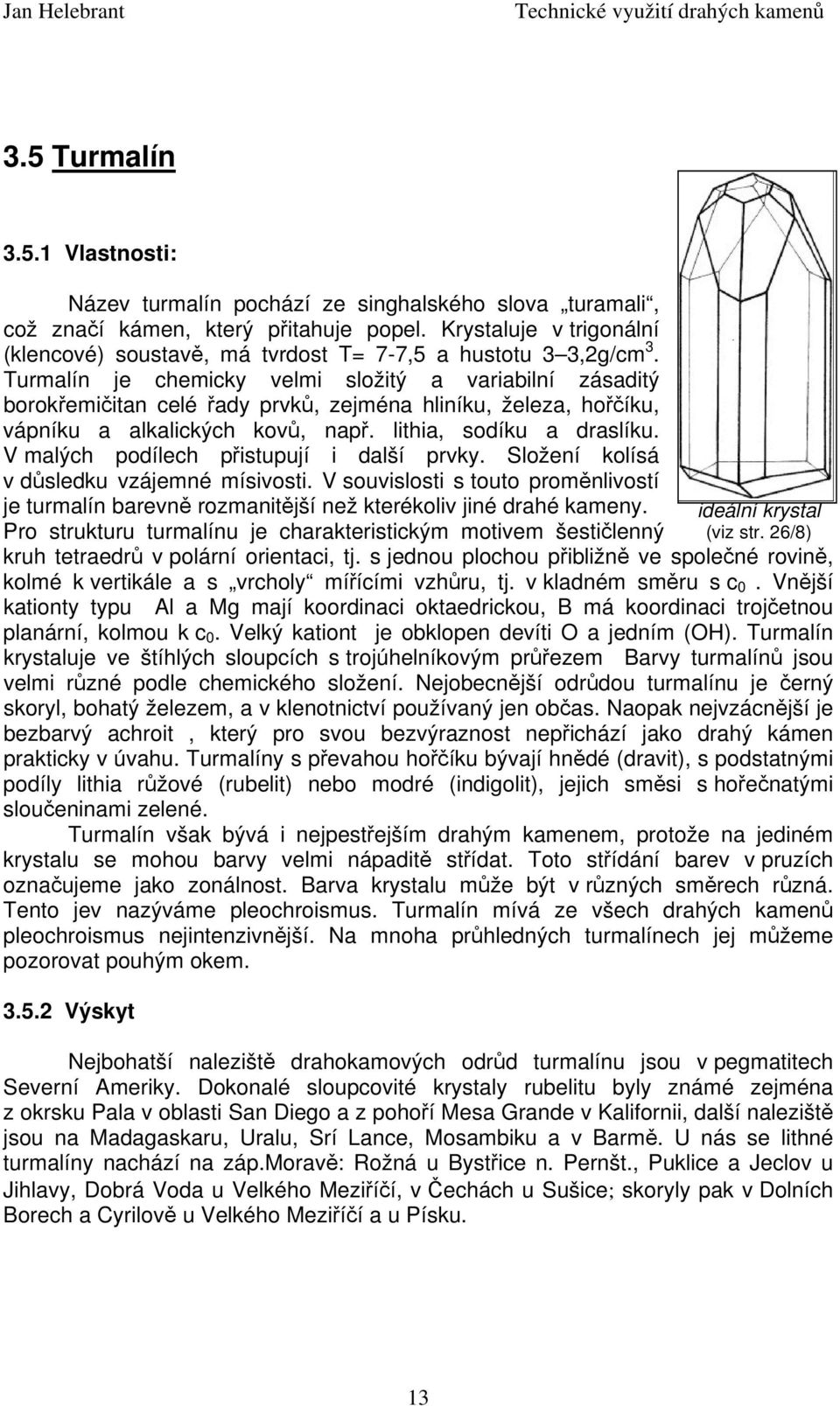 Turmalín je chemicky velmi složitý a variabilní zásaditý borokřemičitan celé řady prvků, zejména hliníku, železa, hořčíku, vápníku a alkalických kovů, např. lithia, sodíku a draslíku.