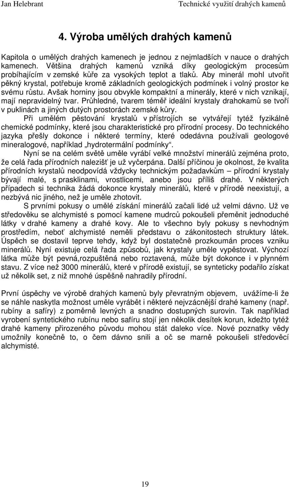 Aby minerál mohl utvořit pěkný krystal, potřebuje kromě základních geologických podmínek i volný prostor ke svému růstu.