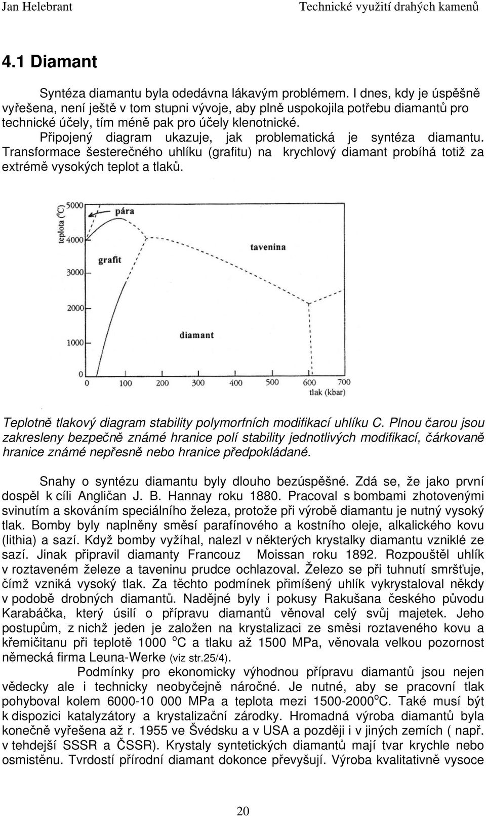 Připojený diagram ukazuje, jak problematická je syntéza diamantu. Transformace šesterečného uhlíku (grafitu) na krychlový diamant probíhá totiž za extrémě vysokých teplot a tlaků.