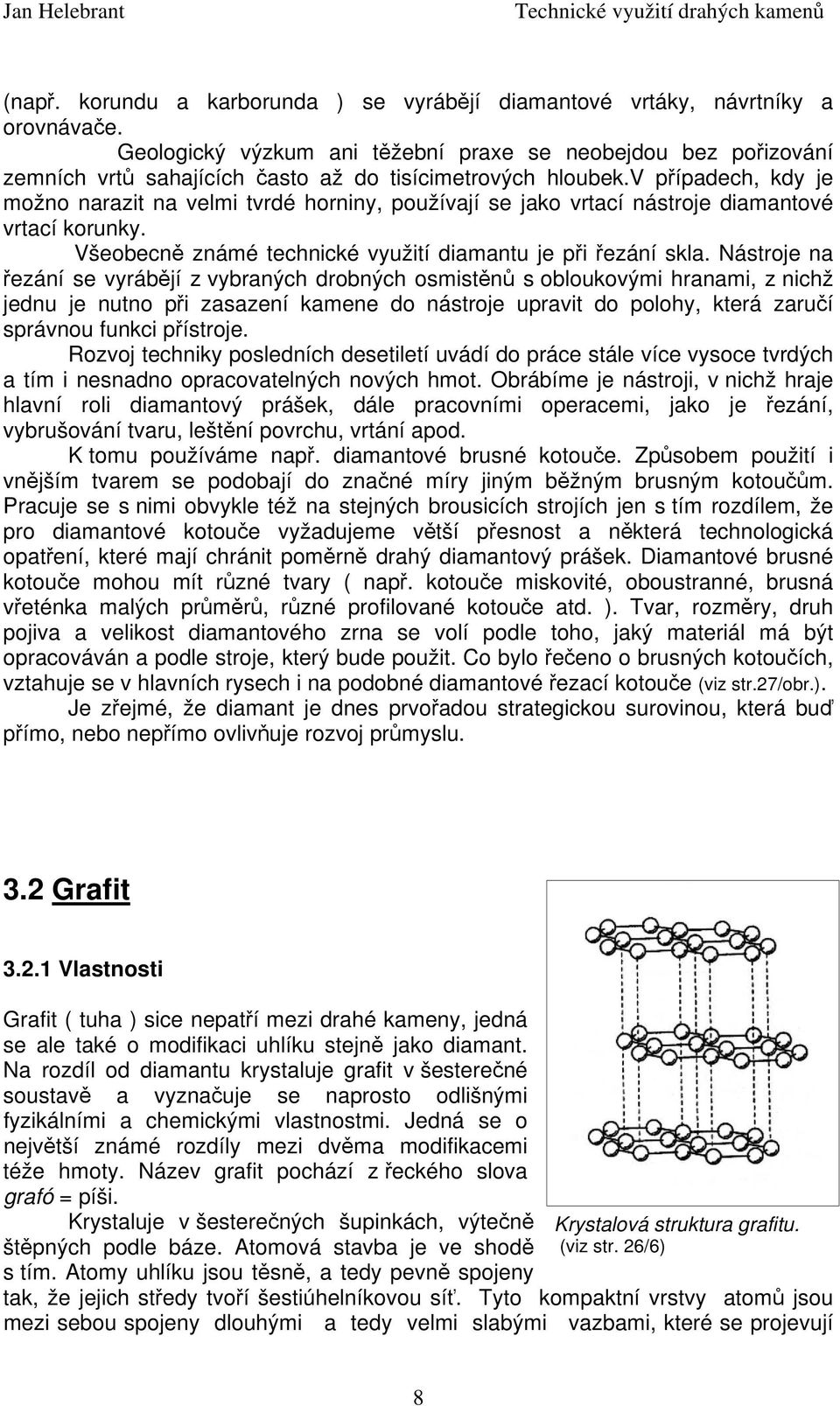 v případech, kdy je možno narazit na velmi tvrdé horniny, používají se jako vrtací nástroje diamantové vrtací korunky. Všeobecně známé technické využití diamantu je při řezání skla.