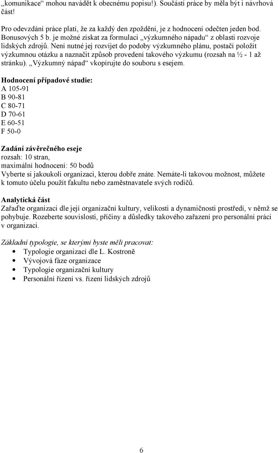 Není nutné jej rozvíjet do podoby výzkumného plánu, postačí položit výzkumnou otázku a naznačit způsob provedení takového výzkumu (rozsah na ½ - 1 až stránku).