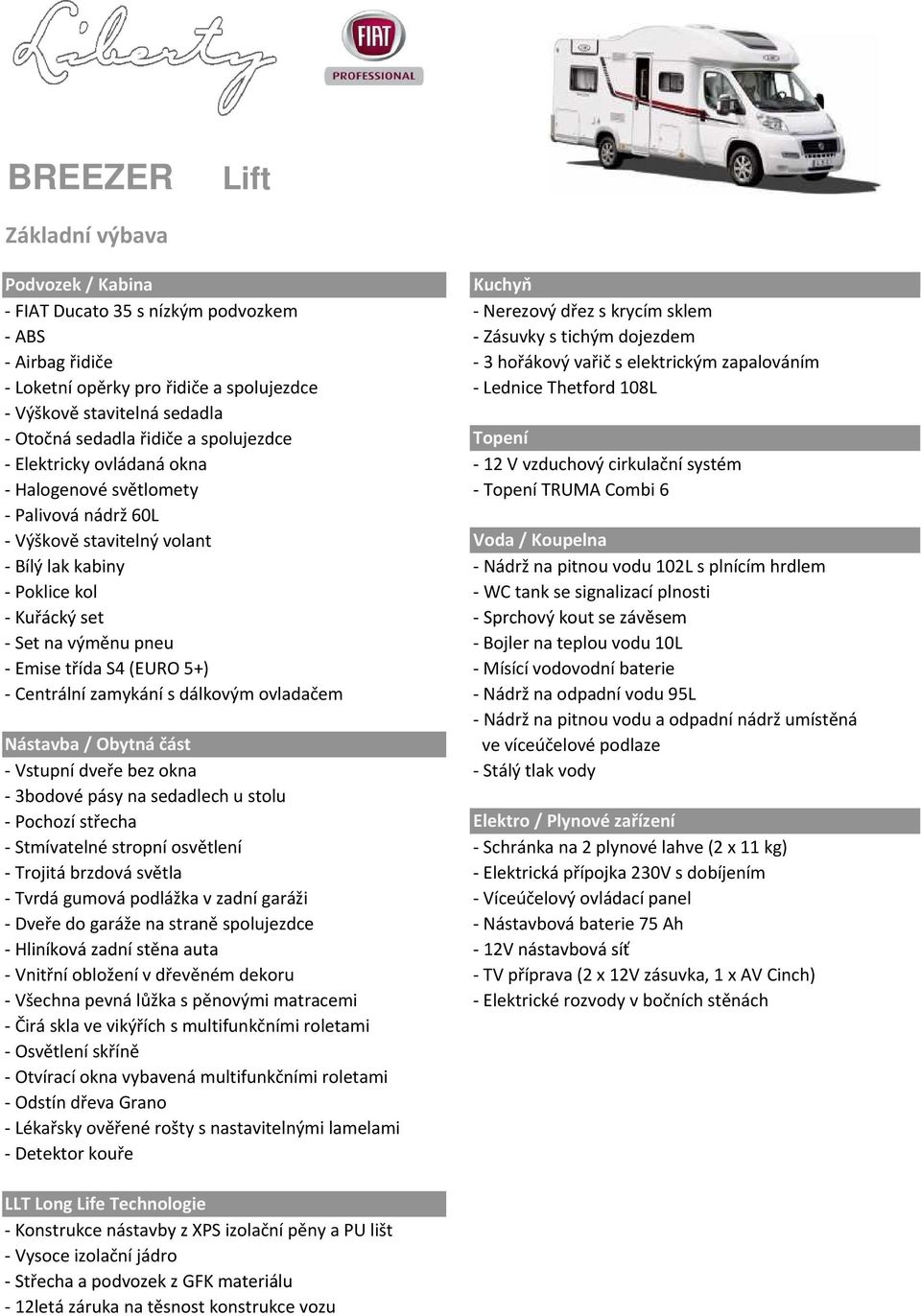 vzduchový cirkulační systém - Halogenové světlomety - Topení TRUMA Combi 6 - Palivová nádrž 60L - Výškově stavitelný volant Voda / Koupelna - Bílý lak kabiny - Nádrž na pitnou vodu 102L s plnícím