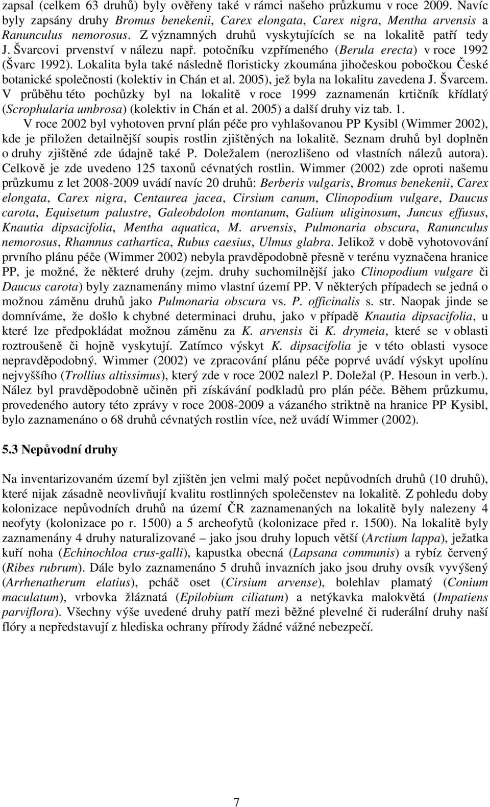 Lokalita byla také následně floristicky zkoumána jihočeskou pobočkou České botanické společnosti (kolektiv in Chán et al. 2005), jež byla na lokalitu zavedena J. Švarcem.