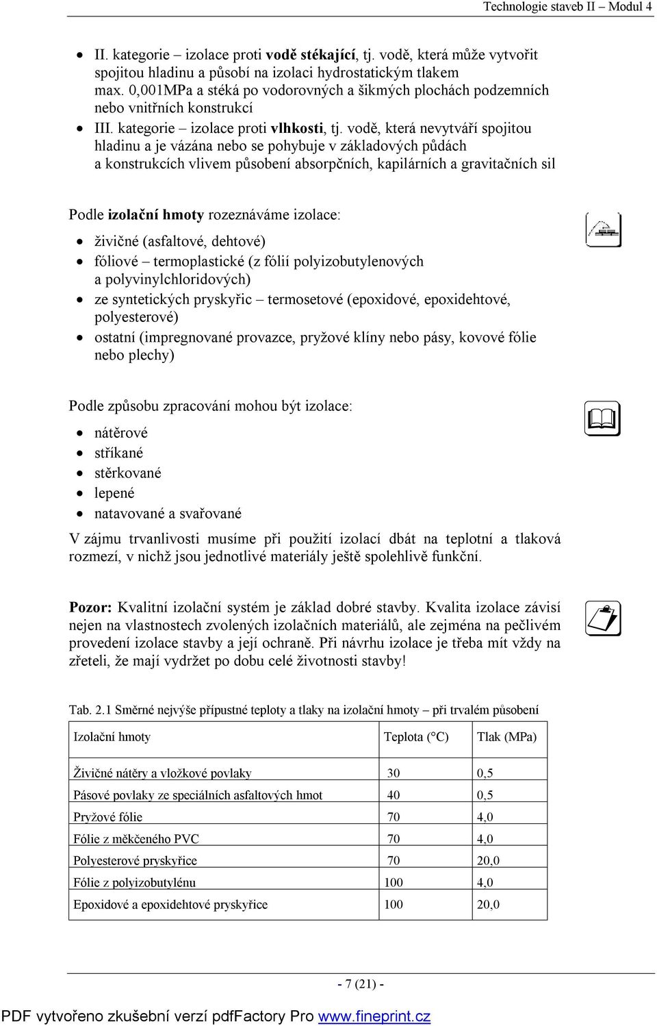 vodě, která nevytváří spojitou hladinu a je vázána nebo se pohybuje v základových půdách a konstrukcích vlivem působení absorpčních, kapilárních a gravitačních sil Podle izolační hmoty rozeznáváme