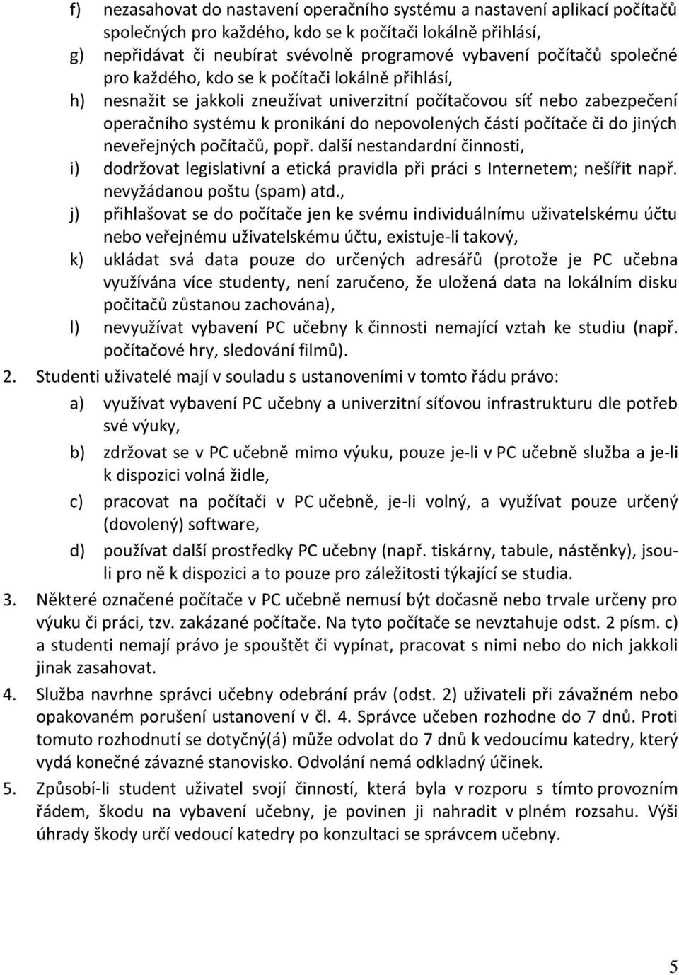 počítače či do jiných neveřejných počítačů, popř. další nestandardní činnosti, i) dodržovat legislativní a etická pravidla při práci s Internetem; nešířit např. nevyžádanou poštu (spam) atd.