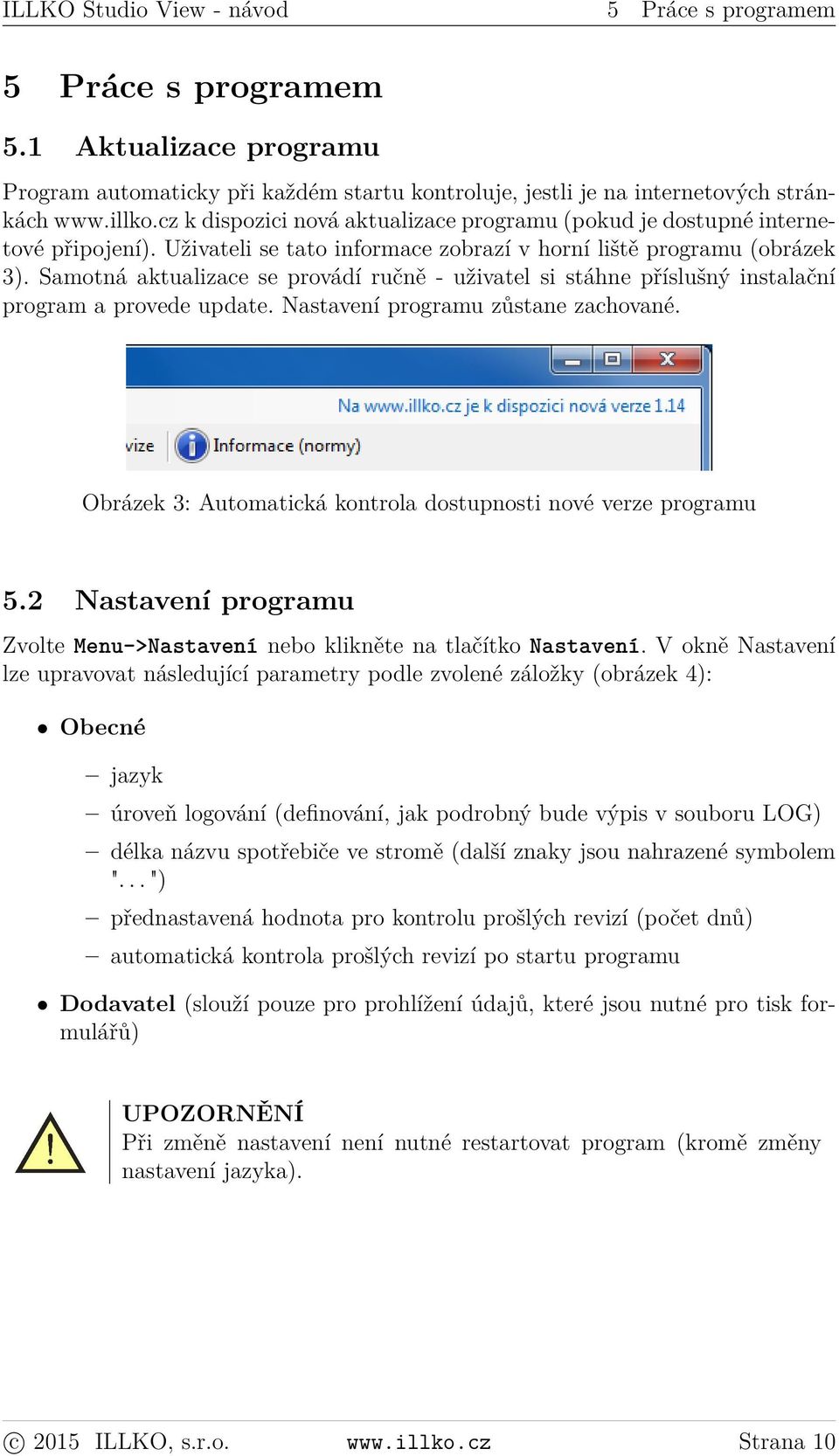 Samotná aktualizace se provádí ručně - uživatel si stáhne příslušný instalační program a provede update. Nastavení programu zůstane zachované.