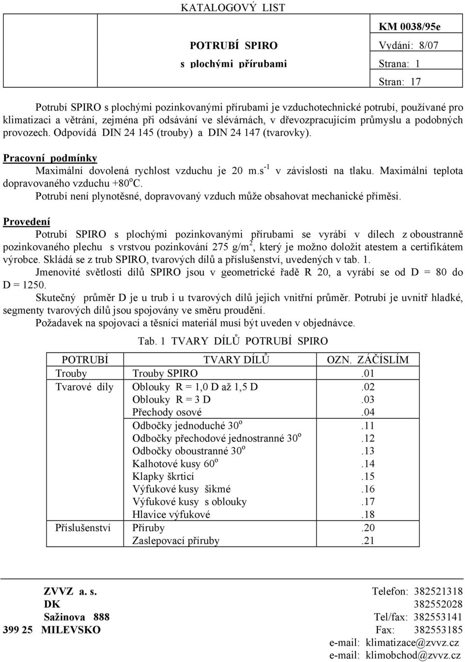 Pracovní podmínky Maximální dovolená rychlost vzduchu je 20 m.s -1 v závislosti na tlaku. Maximální teplota dopravovaného vzduchu +80 o C.