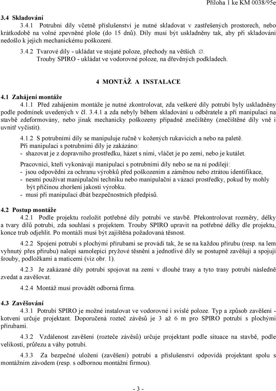 Trouby SPIRO - ukládat ve vodorovné poloze, na dřevěných podkladech. 4.1.2 S potrubními díly se manipuluje ručně v kožených rukavicích a nebo na paletě.