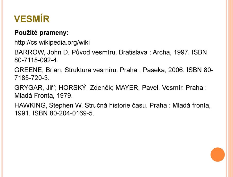 Praha : Paseka, 2006. ISBN 80-7185-720-3. GRYGAR, Jiří; HORSKÝ, Zdeněk; MAYER, Pavel. Vesmír.