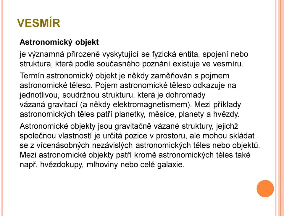 Pojem astronomické těleso odkazuje na jednotlivou, soudržnou strukturu, která je dohromady vázaná gravitací (a někdy elektromagnetismem).