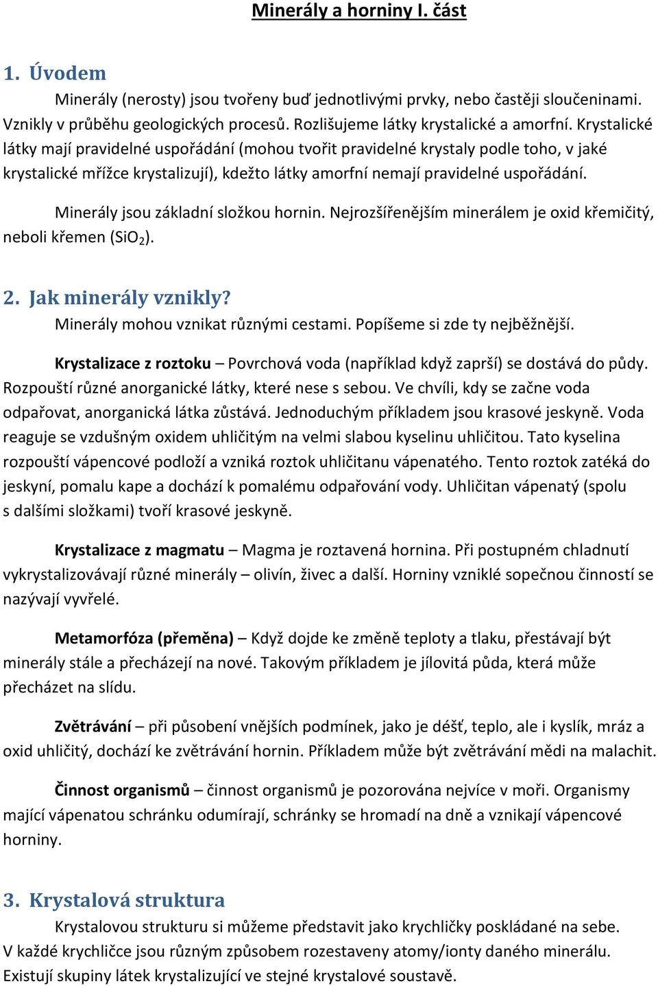 Minerály jsou základní složkou hornin. Nejrozšířenějším minerálem je oxid křemičitý, neboli křemen (SiO 2 ). 2. Jak minerály vznikly? Minerály mohou vznikat různými cestami.