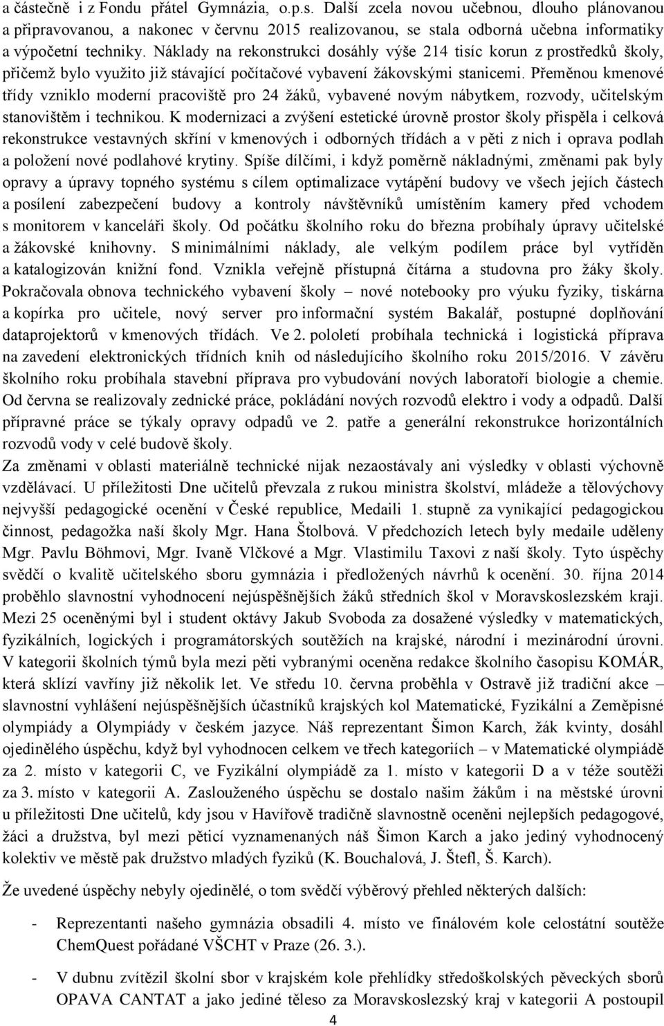 Přeměnou kmenové třídy vzniklo moderní pracoviště pro 24 žáků, vybavené novým nábytkem, rozvody, učitelským stanovištěm i technikou.