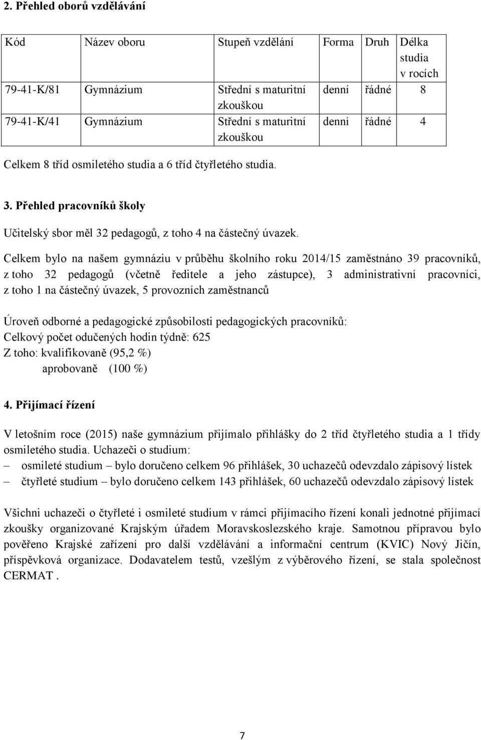 Celkem bylo na našem gymnáziu v průběhu školního roku 2014/15 zaměstnáno 39 pracovníků, z toho 32 pedagogů (včetně ředitele a jeho zástupce), 3 administrativní pracovníci, z toho 1 na částečný