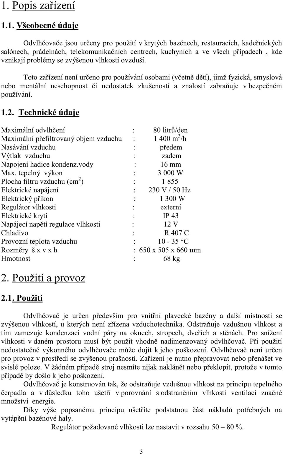 Toto zařízení není určeno pro používání osobami (včetně dětí), jimž fyzická, smyslová nebo mentální neschopnost či nedostatek zkušeností a znalostí zabraňuje v bezpečném používání. 1.2.