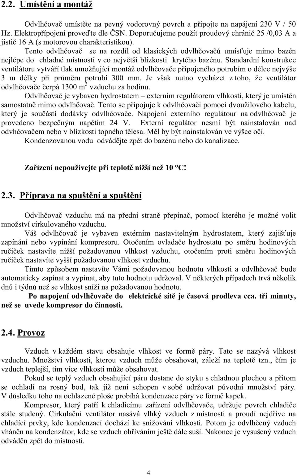 Tento odvlhčovač se na rozdíl od klasických odvlhčovačů umísťuje mimo bazén nejlépe do chladné místnosti v co největší blízkosti krytého bazénu.