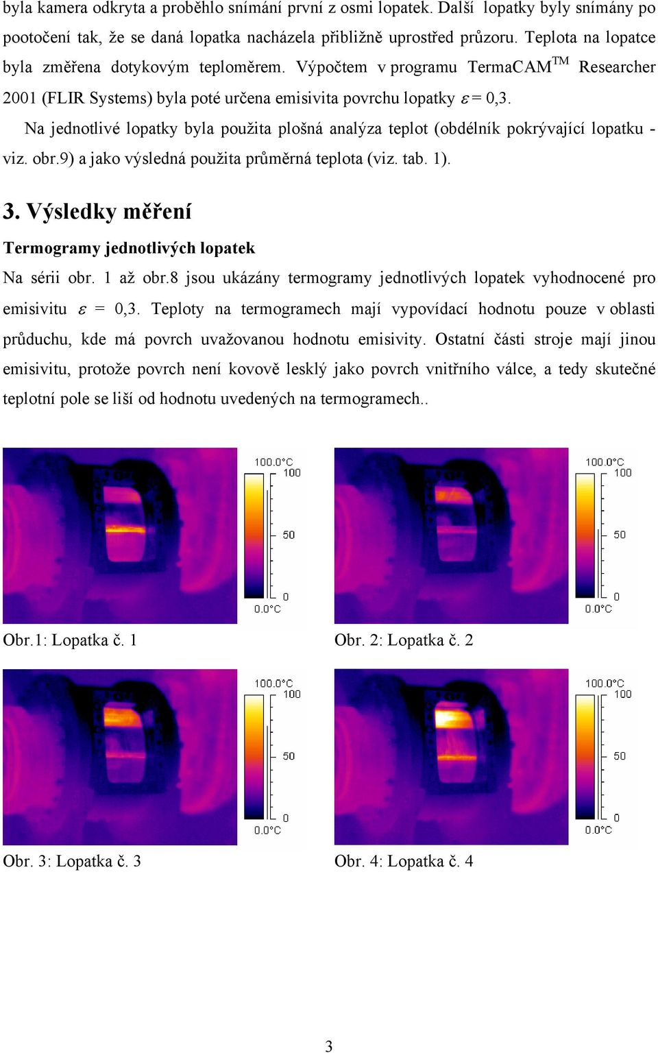 Na jednotlivé lopatky byla použita plošná analýza teplot (obdélník pokrývající lopatku - viz. obr.9) a jako výsledná použita průměrná teplota (viz. tab. 1). 3.