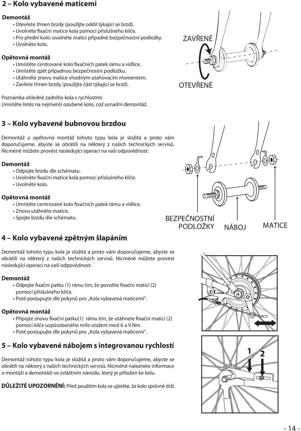 Utáhněte znovu matice vhodným utahovacím momentem. Zavřete třmen brzdy (použijte část týkající se brzd).