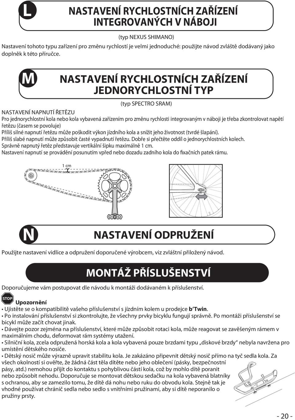 NASTAVENÍ RYCHLOSTNÍCH ZAŘÍZENÍ JEDNORYCHLOSTNÍ TYP (typ SPECTRO SRAM) NASTAVENÍ NAPNUTÍ ŘETĚZU Pro jednorychlostní kola nebo kola vybavená zařízením pro změnu rychlosti integrovaným v i je třeba