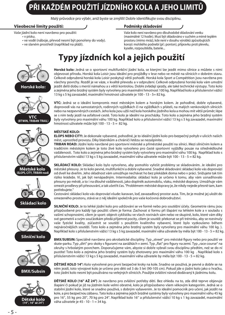 Podmínky skladování Vaše kolo není navrženo pro dlouhodobé skladování venku (maximálně 12 hodin).