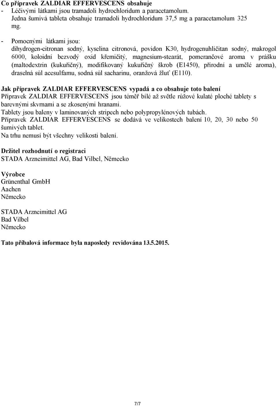 prášku (maltodextrin (kukuřičný), modifikovaný kukuřičný škrob (E1450), přírodní a umělé aroma), draselná sůl acesulfamu, sodná sůl sacharinu, oranžová žluť (E110).