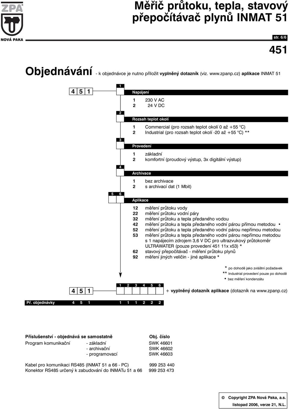 Provedení 1 základní 2 komfortní (proudový výstup, 3x digitální výstup) Archivace 1 bez archivace 2 s archivací dat (1 Mbit) 5 6 Aplikace 12 měření průtoku vody 22 měření průtoku vodní páry 32 měření