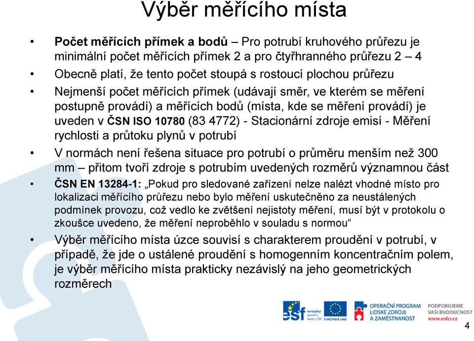 zdroje emisí - Měření rychlosti a průtoku plynů v potrubí V normách není řešena situace pro potrubí o průměru menším než 300 mm přitom tvoří zdroje s potrubím uvedených rozměrů významnou část ČSN EN
