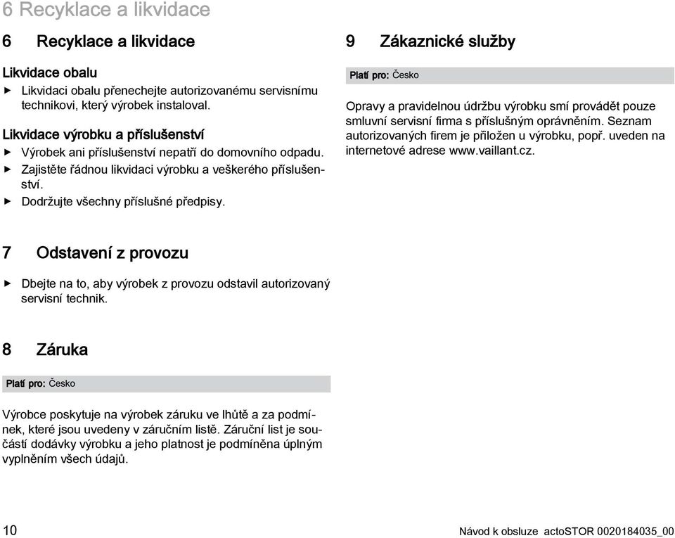 9 Zákaznické služby Platí pro: Česko Opravy a pravidelnou údržbu výrobku smí provádět pouze smluvní servisní firma s příslušným oprávněním. Seznam autorizovaných firem je přiložen u výrobku, popř.