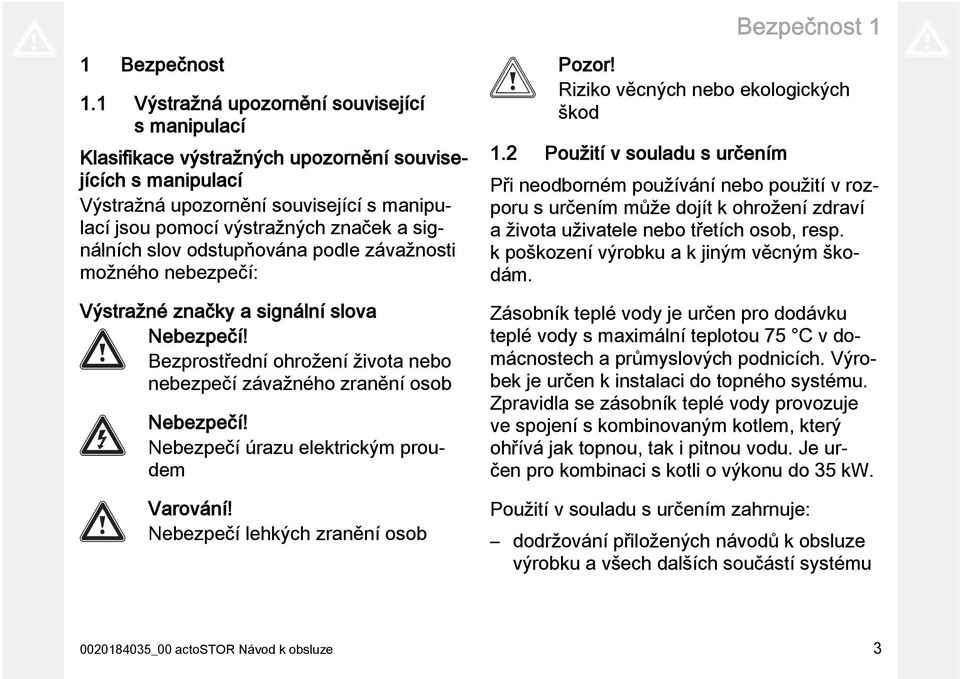 slov odstupňována podle závažnosti možného nebezpečí: Výstražné značky a signální slova Nebezpečí! Bezprostřední ohrožení života nebo nebezpečí závažného zranění osob Nebezpečí!