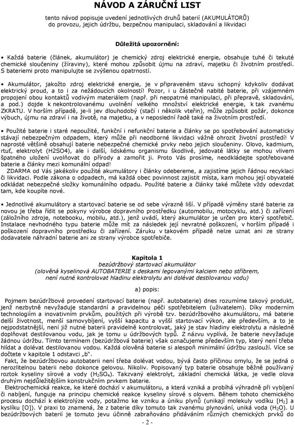 S bateriemi proto manipulujte se zvýšenou opatrností. Akumulátor, jakožto zdroj elektrické energie, je v připraveném stavu schopný kdykoliv dodávat elektrický proud, a to i za nežádoucích okolností!